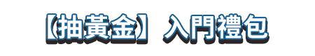 【抽黃金】入門禮包